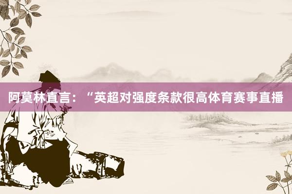 阿莫林直言：“英超对强度条款很高体育赛事直播