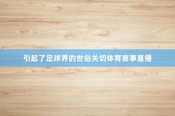 引起了足球界的世俗关切体育赛事直播