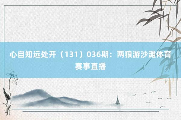 心自知远处开（131）　　036期：两狼游沙滩体育赛事直播