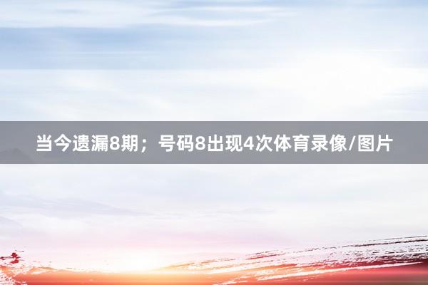 当今遗漏8期；号码8出现4次体育录像/图片