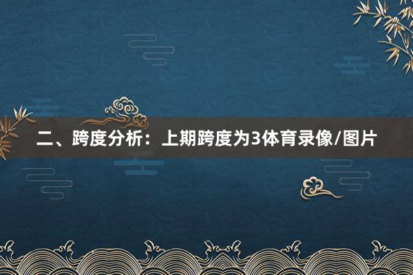 二、跨度分析：　　上期跨度为3体育录像/图片