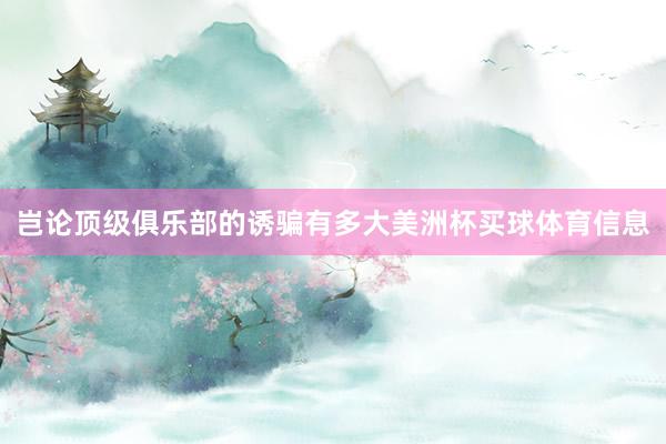 岂论顶级俱乐部的诱骗有多大美洲杯买球体育信息