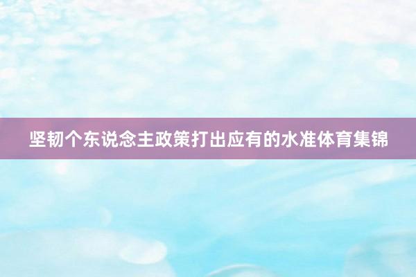 坚韧个东说念主政策打出应有的水准体育集锦