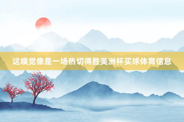 这嗅觉像是一场热切得胜美洲杯买球体育信息