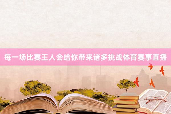 每一场比赛王人会给你带来诸多挑战体育赛事直播