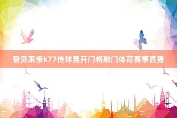 登贝莱接k77传球晃开门将敲门体育赛事直播