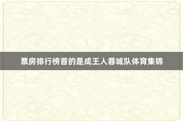 票房排行榜首的是成王人蓉城队体育集锦