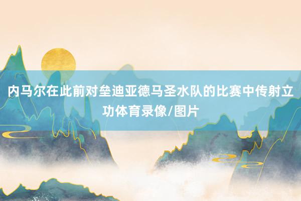 内马尔在此前对垒迪亚德马圣水队的比赛中传射立功体育录像/图片