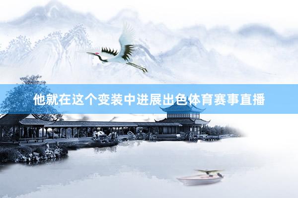 他就在这个变装中进展出色体育赛事直播
