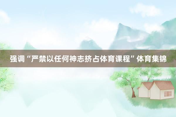 强调“严禁以任何神志挤占体育课程”体育集锦