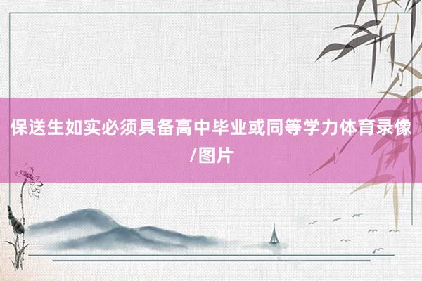 保送生如实必须具备高中毕业或同等学力体育录像/图片