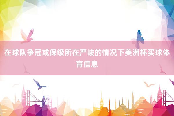 在球队争冠或保级所在严峻的情况下美洲杯买球体育信息