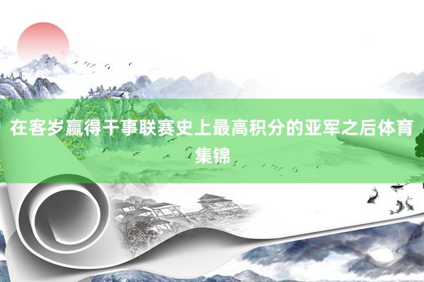 在客岁赢得干事联赛史上最高积分的亚军之后体育集锦