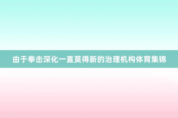 由于拳击深化一直莫得新的治理机构体育集锦