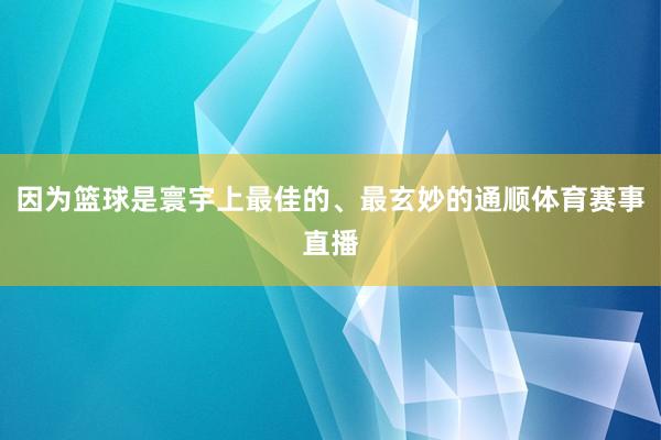 因为篮球是寰宇上最佳的、最玄妙的通顺体育赛事直播