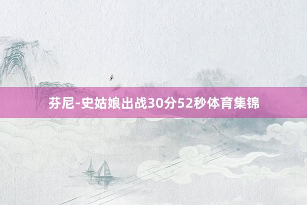 芬尼-史姑娘出战30分52秒体育集锦