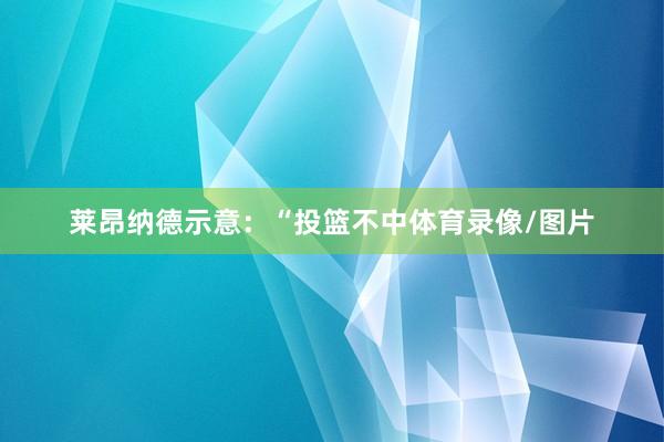 莱昂纳德示意：“投篮不中体育录像/图片