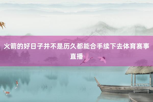 火箭的好日子并不是历久都能合手续下去体育赛事直播