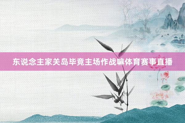 东说念主家关岛毕竟主场作战嘛体育赛事直播
