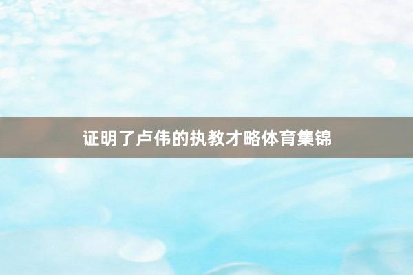 证明了卢伟的执教才略体育集锦