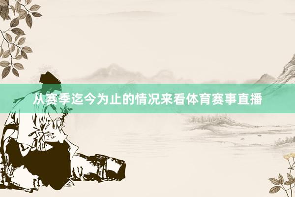 从赛季迄今为止的情况来看体育赛事直播