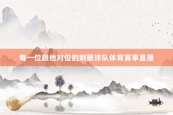 每一位跟他对位的刺眼球队体育赛事直播