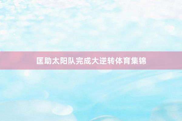 匡助太阳队完成大逆转体育集锦
