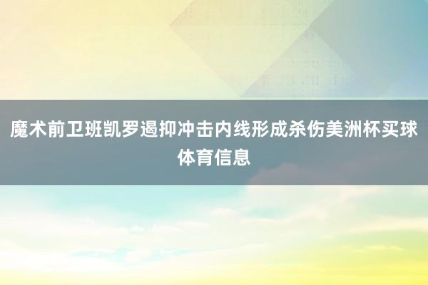 魔术前卫班凯罗遏抑冲击内线形成杀伤美洲杯买球体育信息