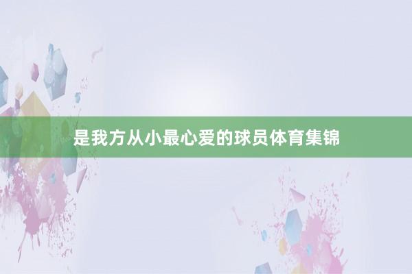 是我方从小最心爱的球员体育集锦