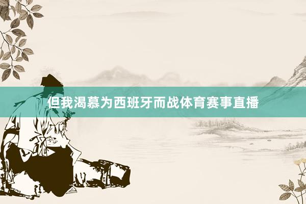 但我渴慕为西班牙而战体育赛事直播