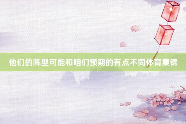 他们的阵型可能和咱们预期的有点不同体育集锦