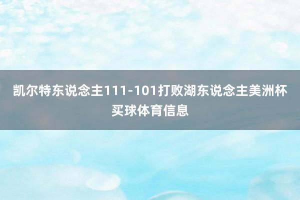 凯尔特东说念主111-101打败湖东说念主美洲杯买球体育信息