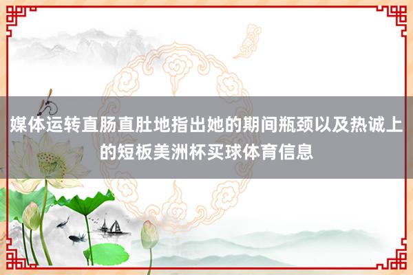 媒体运转直肠直肚地指出她的期间瓶颈以及热诚上的短板美洲杯买球体育信息