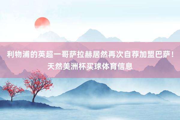 利物浦的英超一哥萨拉赫居然再次自荐加盟巴萨！天然美洲杯买球体育信息
