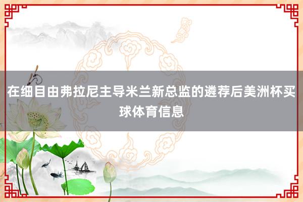 在细目由弗拉尼主导米兰新总监的遴荐后美洲杯买球体育信息
