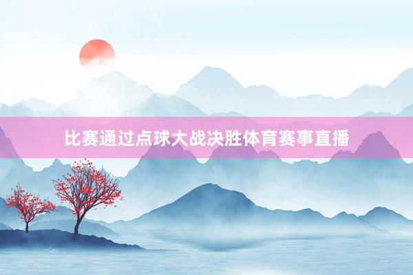 比赛通过点球大战决胜体育赛事直播