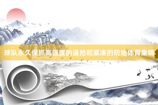 球队永久保抓高强度的逼抢和紧凑的防地体育集锦