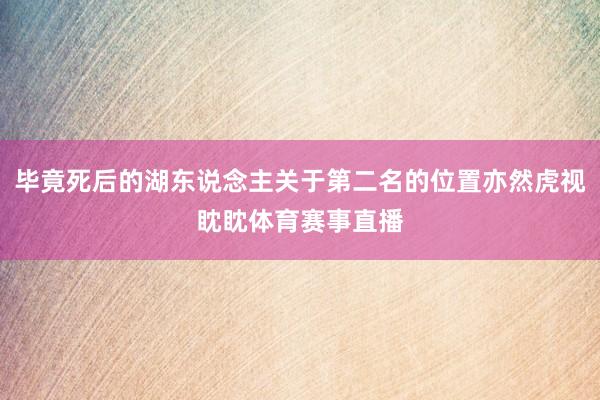 毕竟死后的湖东说念主关于第二名的位置亦然虎视眈眈体育赛事直播