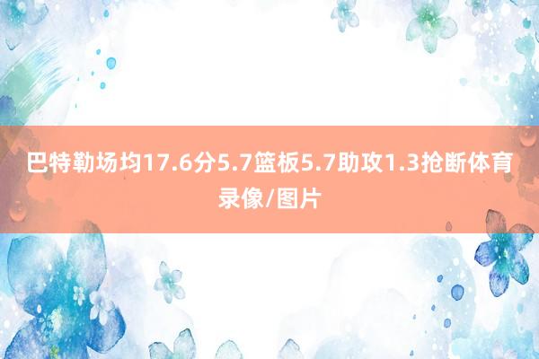 巴特勒场均17.6分5.7篮板5.7助攻1.3抢断体育录像/图片