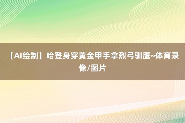 【AI绘制】哈登身穿黄金甲手拿烈弓驯鹰~体育录像/图片