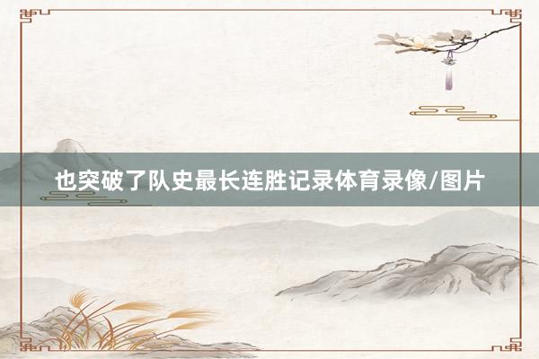 也突破了队史最长连胜记录体育录像/图片