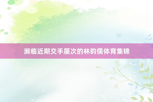 濒临近期交手屡次的林昀儒体育集锦