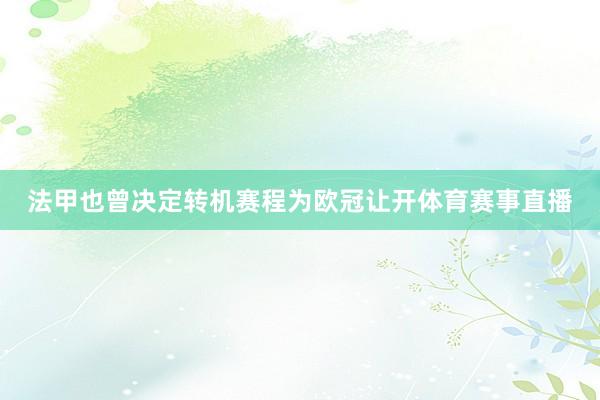 法甲也曾决定转机赛程为欧冠让开体育赛事直播