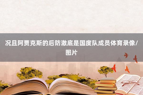 况且阿贾克斯的后防澈底是国度队成员体育录像/图片
