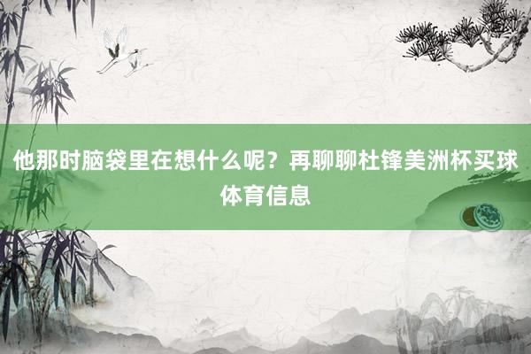 他那时脑袋里在想什么呢？再聊聊杜锋美洲杯买球体育信息