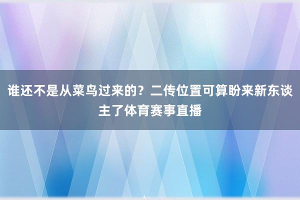 谁还不是从菜鸟过来的？二传位置可算盼来新东谈主了体育赛事直播