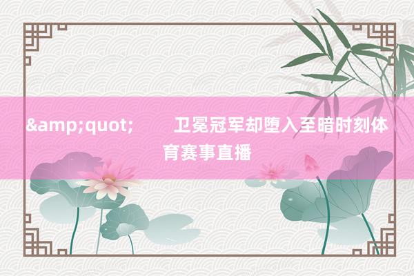 &quot;        卫冕冠军却堕入至暗时刻体育赛事直播