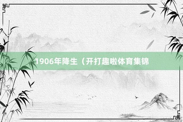 1906年降生（开打趣啦体育集锦