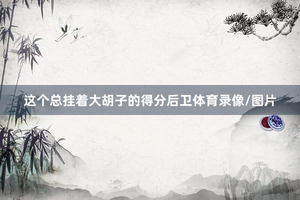 这个总挂着大胡子的得分后卫体育录像/图片