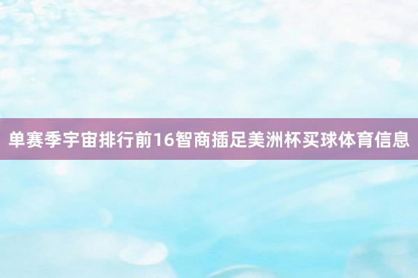 单赛季宇宙排行前16智商插足美洲杯买球体育信息